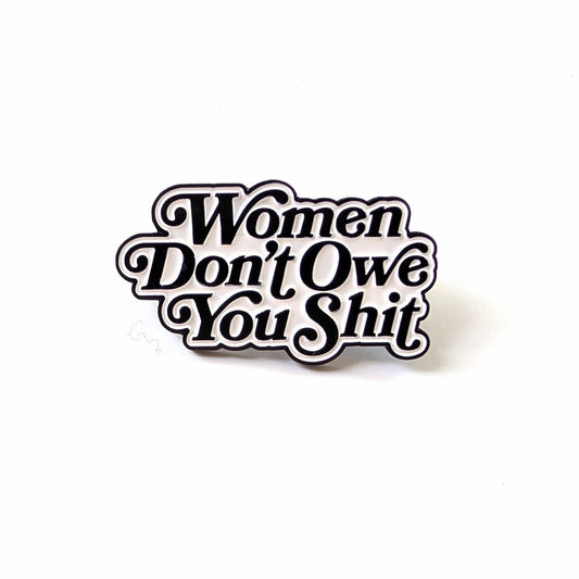 Women Don't Owe You Shit Enamel Pin